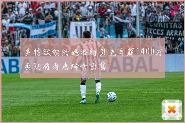多特欲续约施洛特贝克年薪1400万否则将考虑转会出售