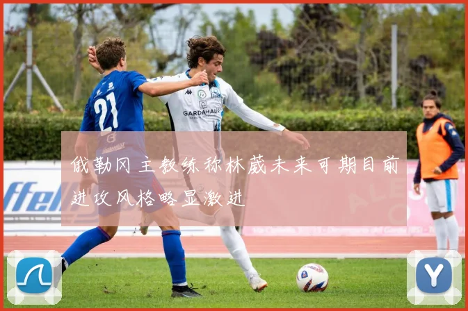 俄勒冈主教练称林葳未来可期目前进攻风格略显激进