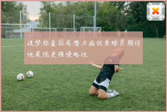 追梦称奎因有潜力成优秀球员期待他展现更强侵略性