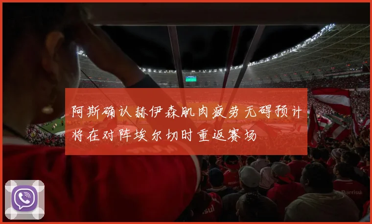 阿斯确认赫伊森肌肉疲劳无碍预计将在对阵埃尔切时重返赛场