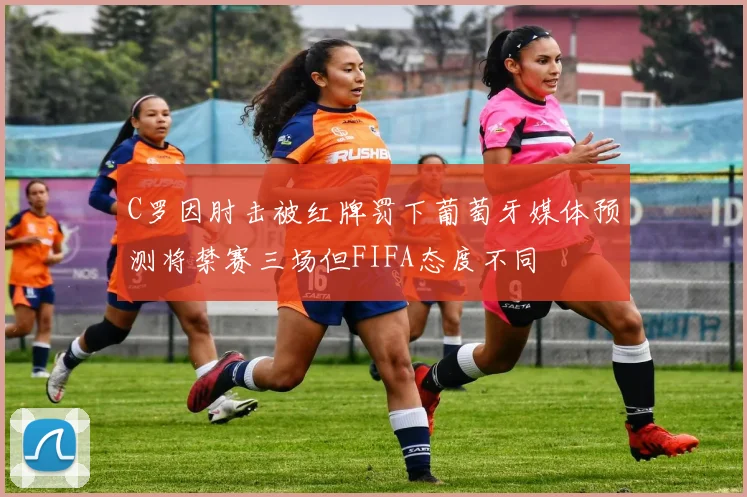 C罗因肘击被红牌罚下葡萄牙媒体预测将禁赛三场但FIFA态度不同
