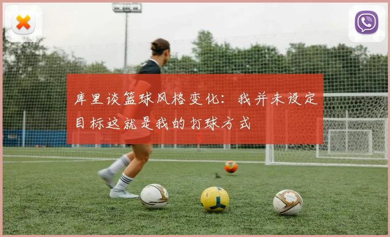 库里谈篮球风格变化：我并未设定目标这就是我的打球方式