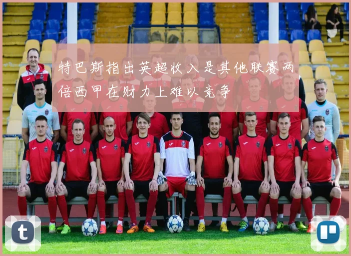特巴斯指出英超收入是其他联赛两倍西甲在财力上难以竞争