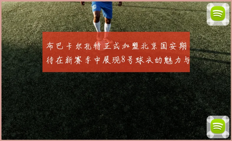布巴卡尔孔特正式加盟北京国安期待在新赛季中展现8号球衣的魅力与实力