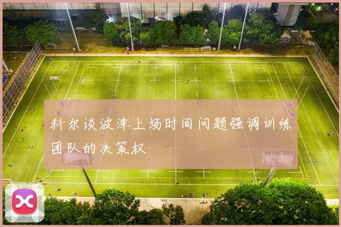 科尔谈波津上场时间问题强调训练团队的决策权