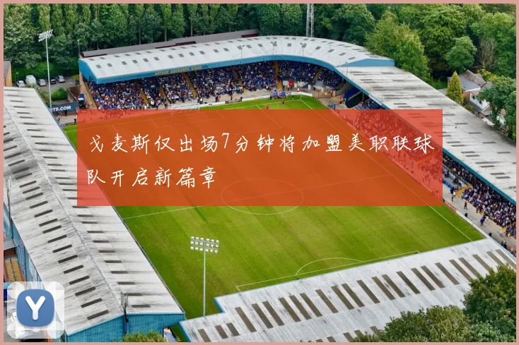 戈麦斯仅出场7分钟将加盟美职联球队开启新篇章