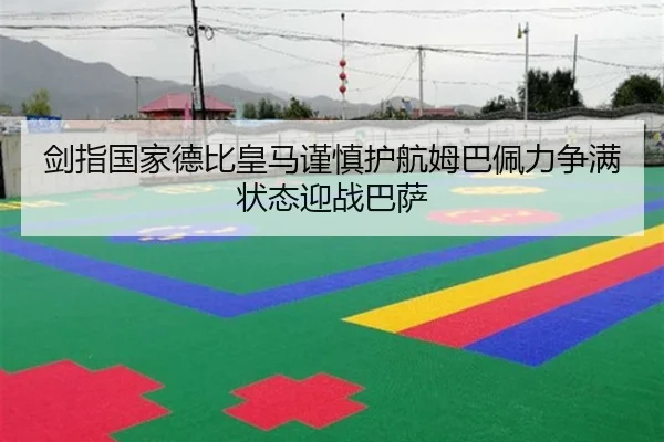 剑指国家德比皇马谨慎护航姆巴佩力争满状态迎战巴萨（BOYUSPORTS）